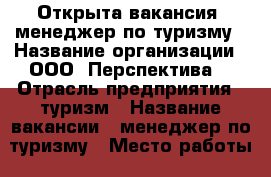 Открыта вакансия- менеджер по туризму › Название организации ­ ООО “Перспектива“ › Отрасль предприятия ­ туризм › Название вакансии ­ менеджер по туризму › Место работы ­ г.Череповец, пр. Октябрьский 38 › Минимальный оклад ­ 15 000 › Возраст от ­ 25 › Возраст до ­ 50 - Вологодская обл., Череповец г. Работа » Вакансии   . Вологодская обл.,Череповец г.